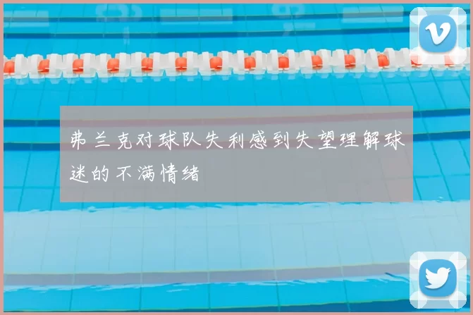 弗兰克对球队失利感到失望理解球迷的不满情绪