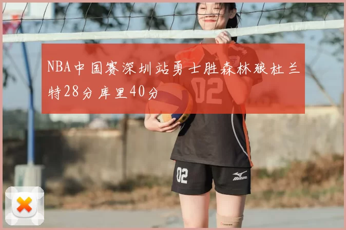 NBA中国赛深圳站勇士胜森林狼杜兰特28分库里40分