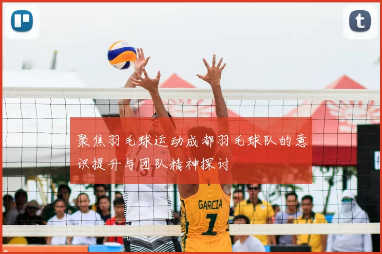 聚焦羽毛球运动成都羽毛球队的意识提升与团队精神探讨