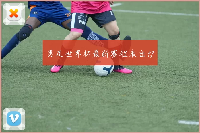 男足世界杯最新赛程表出炉