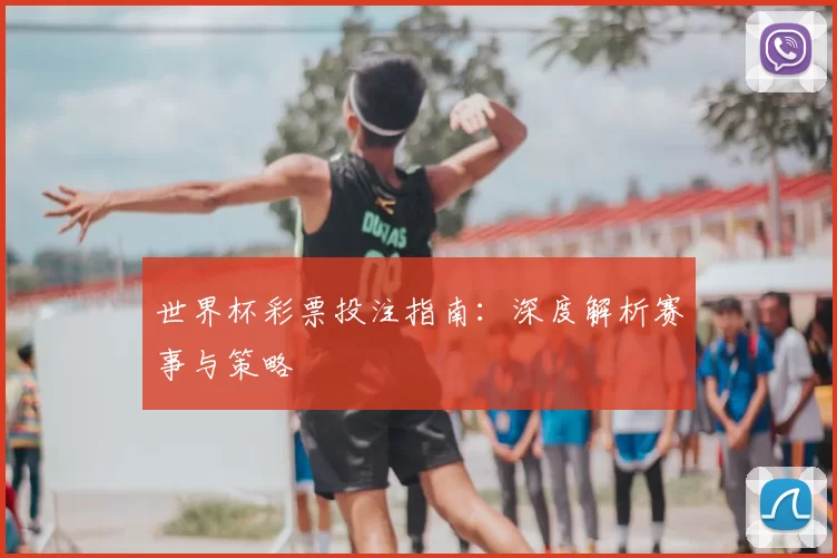 世界杯彩票投注指南：深度解析赛事与策略