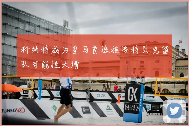 科纳特成为皇马首选施洛特贝克留队可能性大增