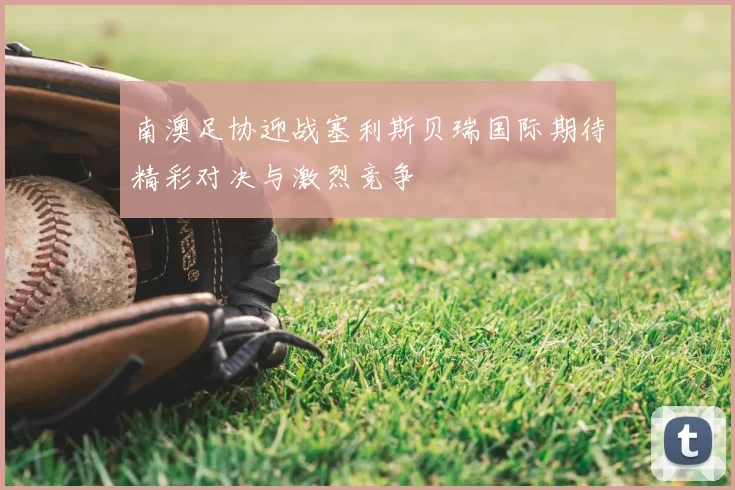 南澳足协迎战塞利斯贝瑞国际期待精彩对决与激烈竞争