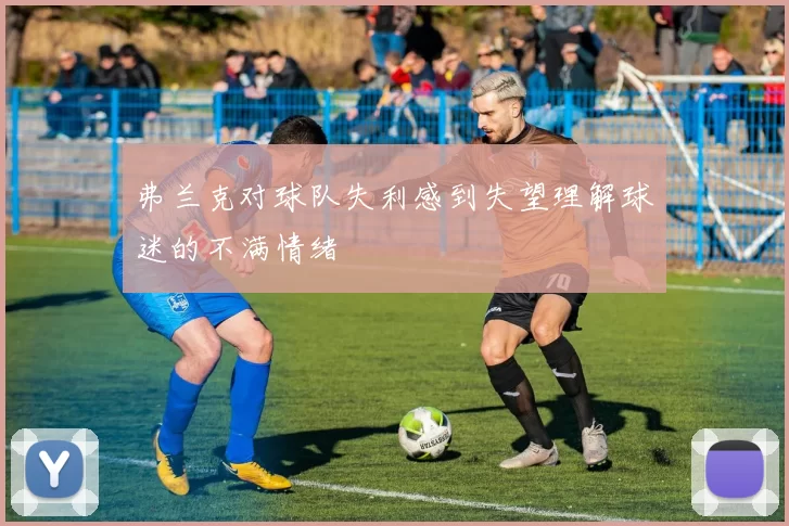 弗兰克对球队失利感到失望理解球迷的不满情绪