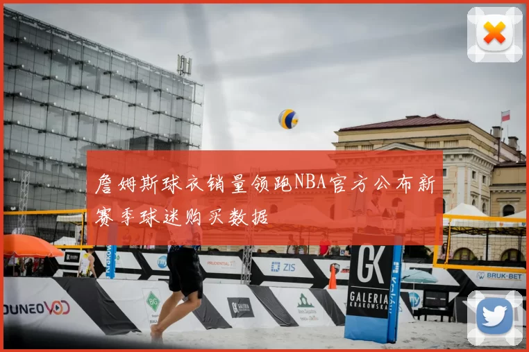 詹姆斯球衣销量领跑NBA官方公布新赛季球迷购买数据