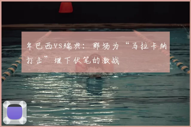 年巴西vs瑞典:那场为“马拉卡纳打击”埋下伏笔的激战