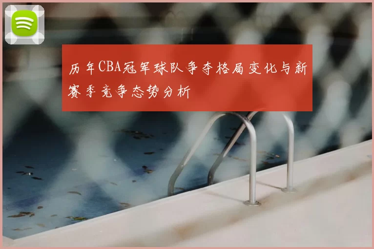 历年CBA冠军球队争夺格局变化与新赛季竞争态势分析