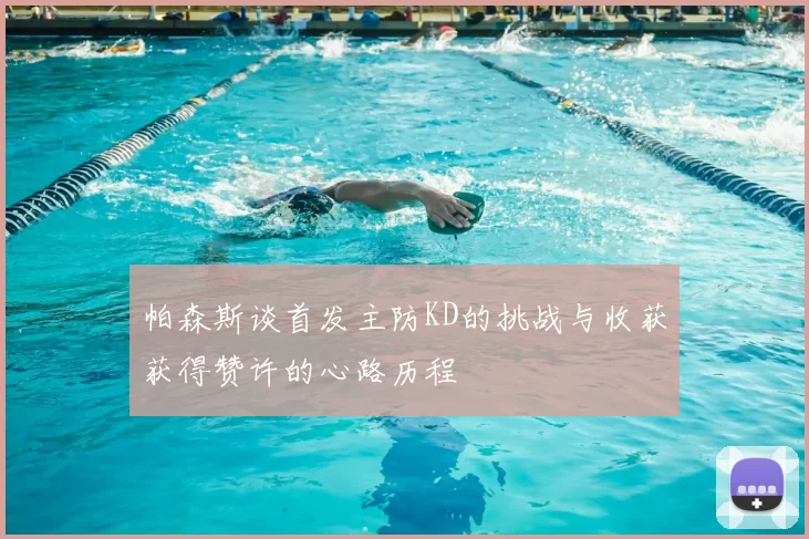 帕森斯谈首发主防KD的挑战与收获获得赞许的心路历程