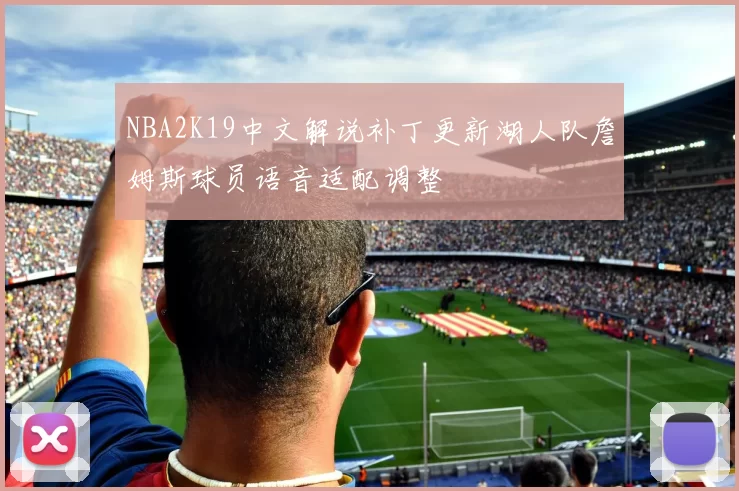 NBA2K19中文解说补丁更新湖人队詹姆斯球员语音适配调整