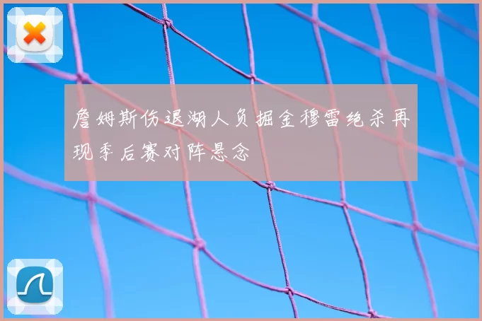 詹姆斯伤退湖人负掘金穆雷绝杀再现季后赛对阵悬念