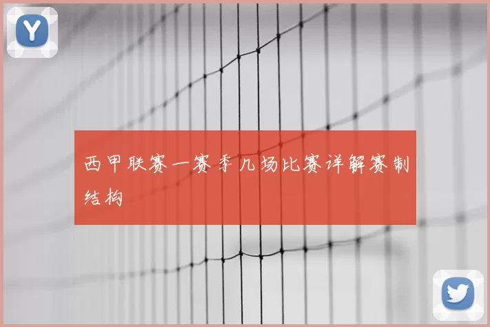 西甲联赛一赛季几场比赛详解赛制结构
