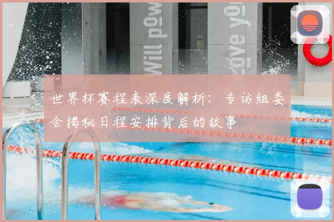 世界杯赛程表深度解析：专访组委会揭秘日程安排背后的故事