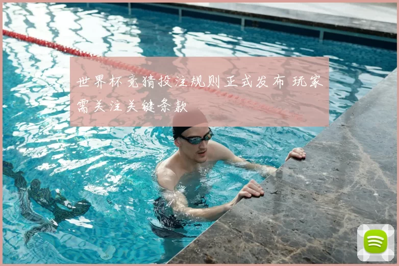 世界杯竞猜投注规则正式发布 玩家需关注关键条款