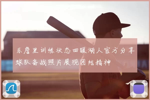 东詹里训练状态回暖湖人官方分享球队备战照片展现团结精神