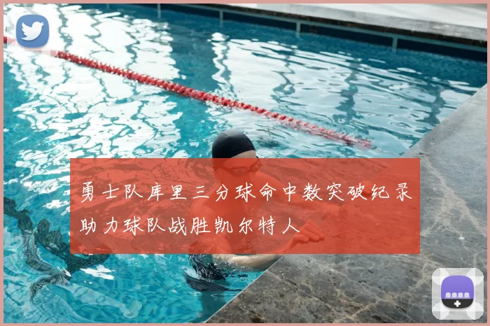 勇士队库里三分球命中数突破纪录助力球队战胜凯尔特人