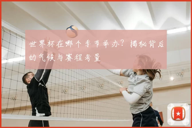 世界杯在哪个季节举办?揭秘背后的气候与赛程考量