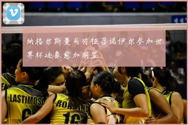 纳格尔斯曼或将征召诺伊尔参加世界杯迹象愈加明显