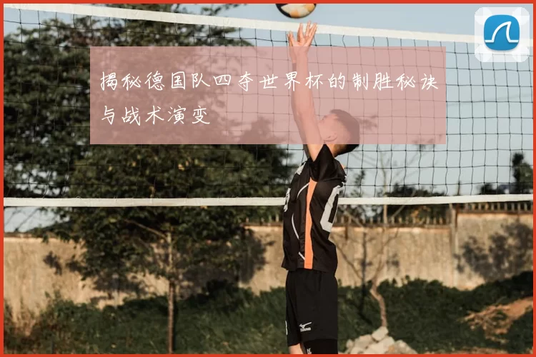 揭秘德国队四夺世界杯的制胜秘诀与战术演变