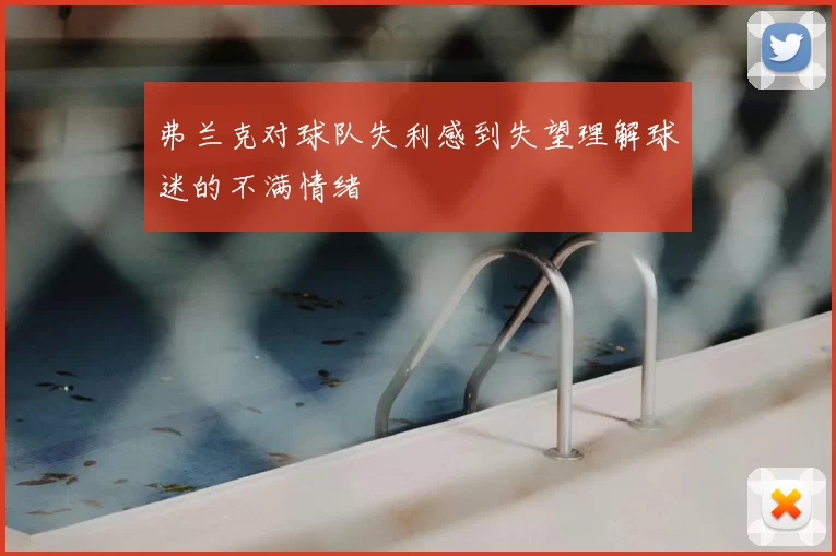 弗兰克对球队失利感到失望理解球迷的不满情绪