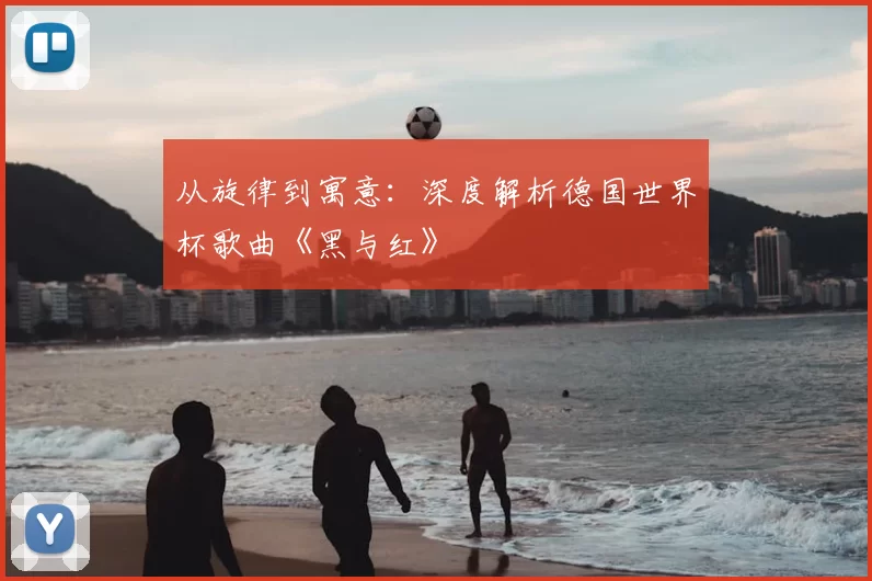 从旋律到寓意：深度解析德国世界杯歌曲《黑与红》