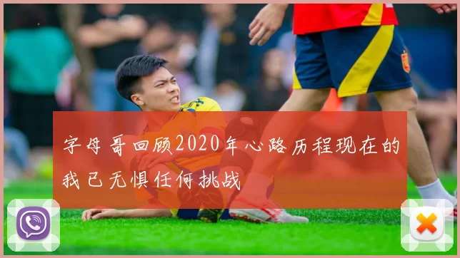 字母哥回顾2020年心路历程现在的我已无惧任何挑战