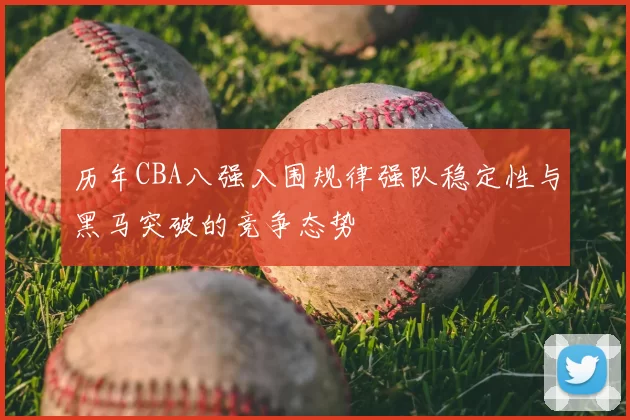 历年CBA八强入围规律强队稳定性与黑马突破的竞争态势