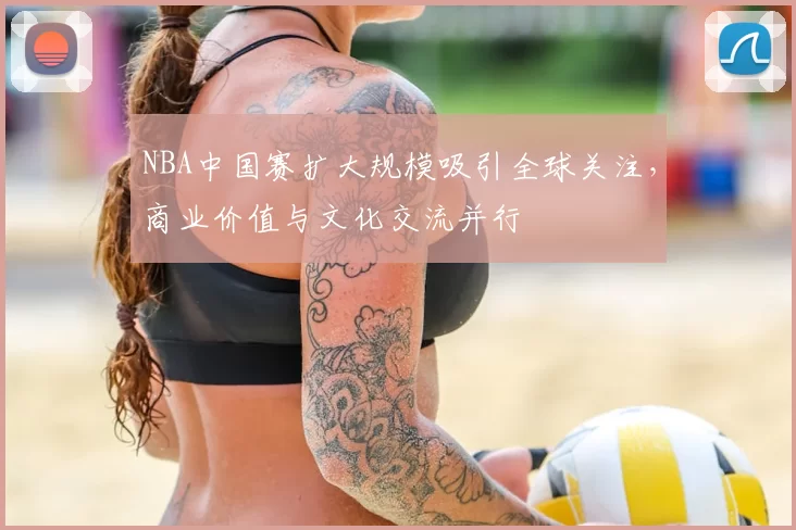 NBA中国赛扩大规模吸引全球关注,商业价值与文化交流并行
