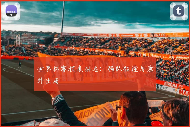世界杯赛程表排名:强队征途与意外出局