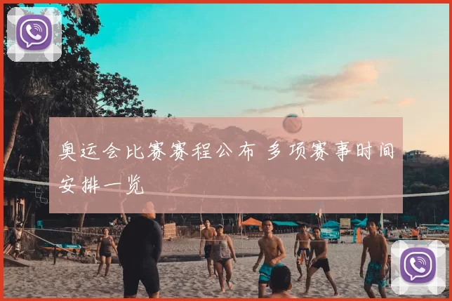 奥运会比赛赛程公布 多项赛事时间安排一览