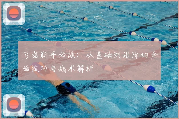 飞盘新手必读:从基础到进阶的全面技巧与战术解析