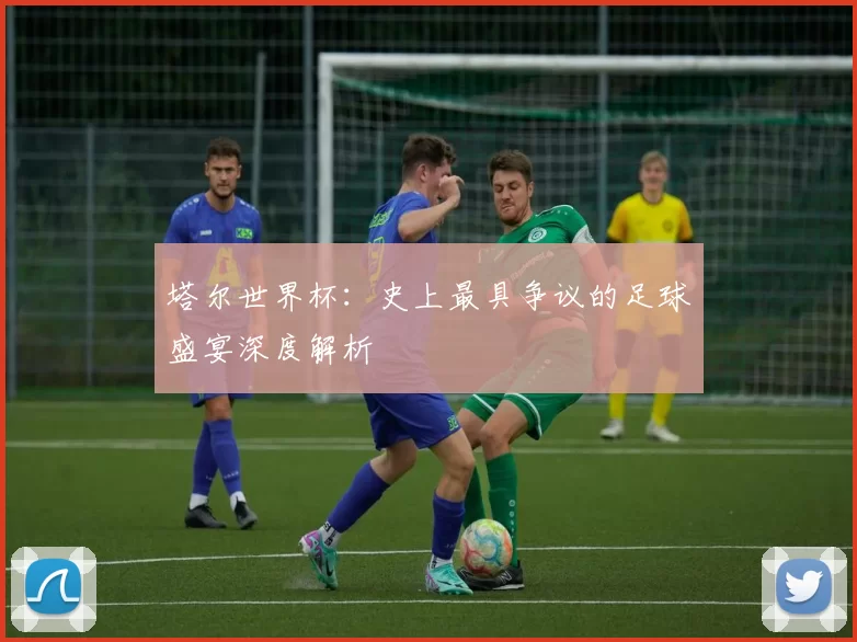 塔尔世界杯：史上最具争议的足球盛宴深度解析