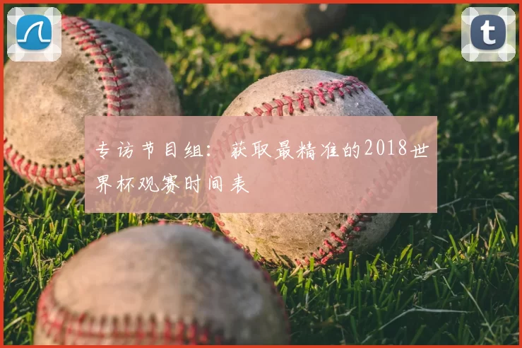 专访节目组:获取最精准的2018世界杯观赛时间表