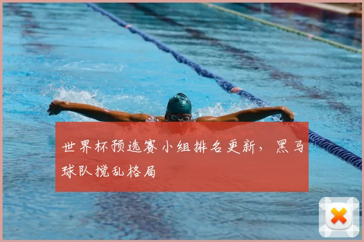 世界杯预选赛小组排名更新，黑马球队搅乱格局